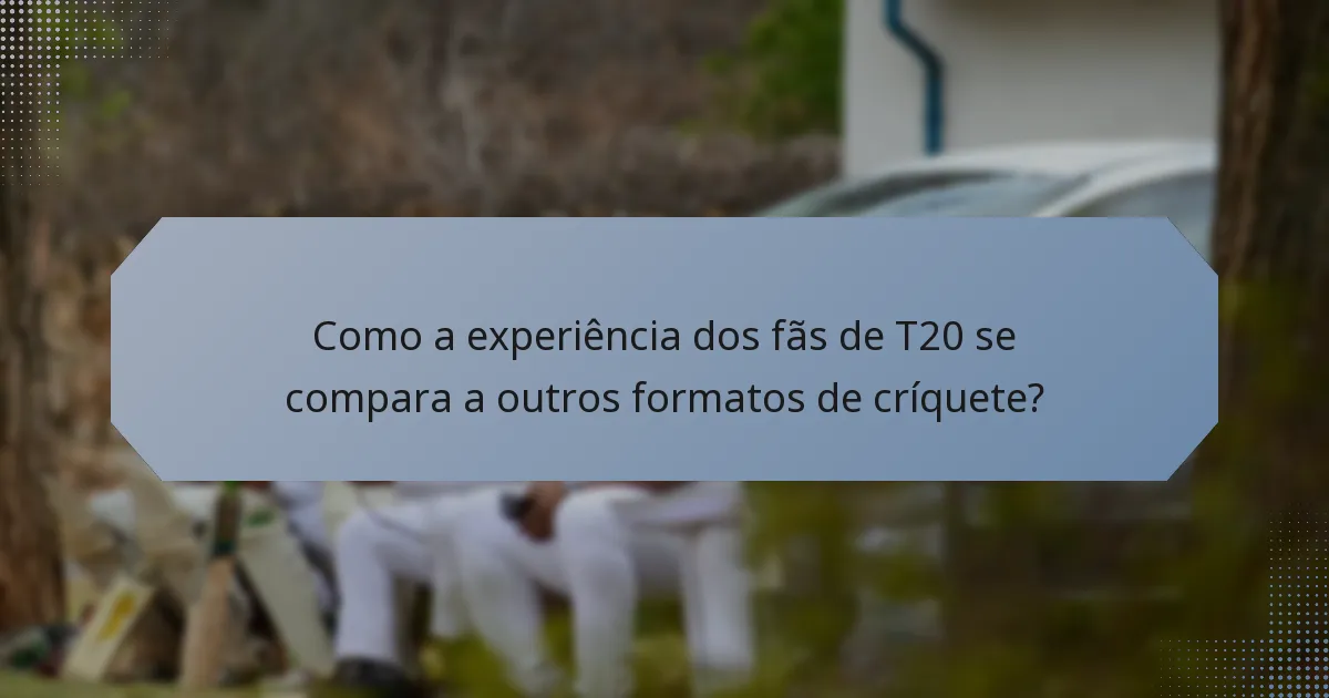 Como a experiência dos fãs de T20 se compara a outros formatos de críquete?