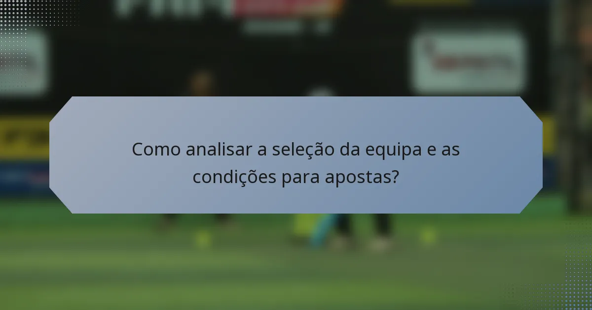 Como analisar a seleção da equipa e as condições para apostas?