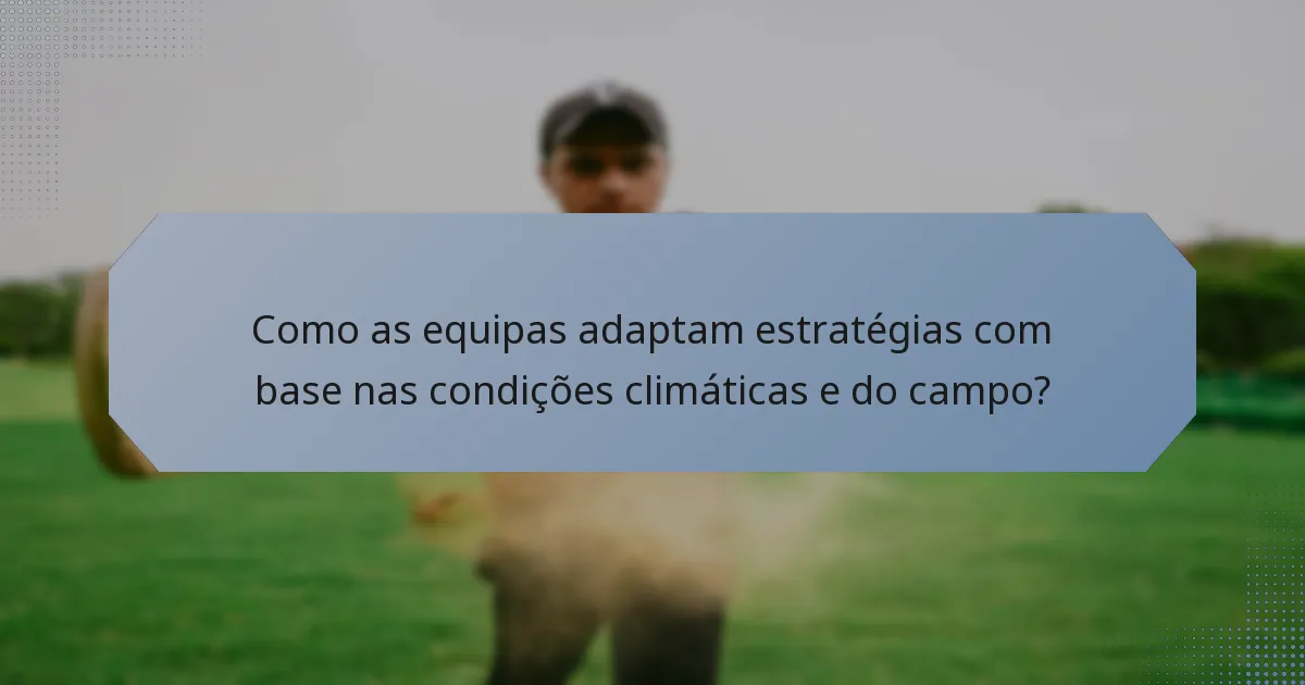 Como as equipas adaptam estratégias com base nas condições climáticas e do campo?