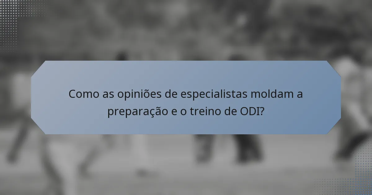 Como as opiniões de especialistas moldam a preparação e o treino de ODI?