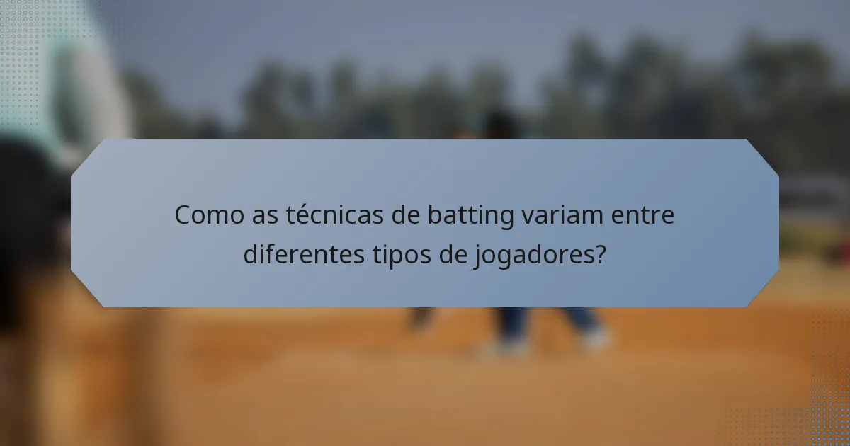 Como as técnicas de batting variam entre diferentes tipos de jogadores?