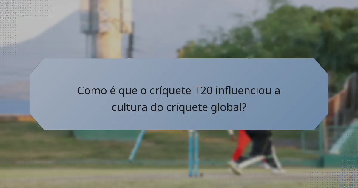 Como é que o críquete T20 influenciou a cultura do críquete global?