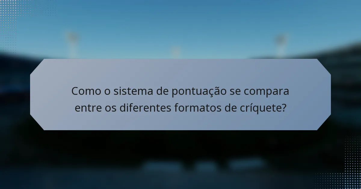 Como o sistema de pontuação se compara entre os diferentes formatos de críquete?