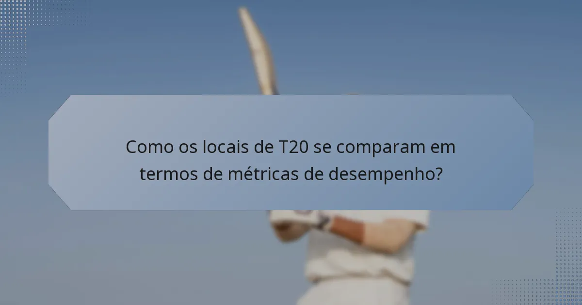 Como os locais de T20 se comparam em termos de métricas de desempenho?
