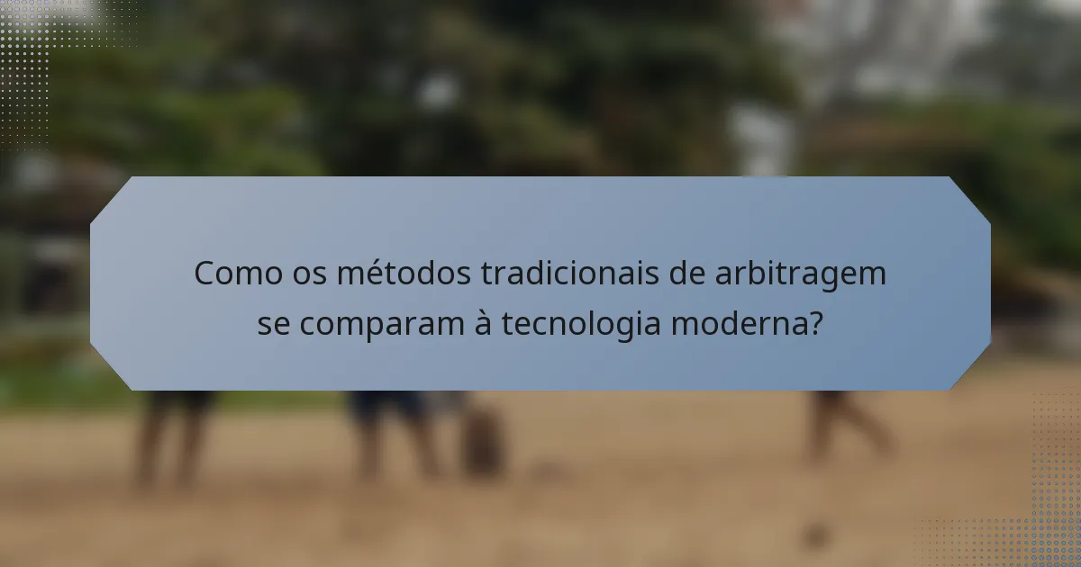 Como os métodos tradicionais de arbitragem se comparam à tecnologia moderna?