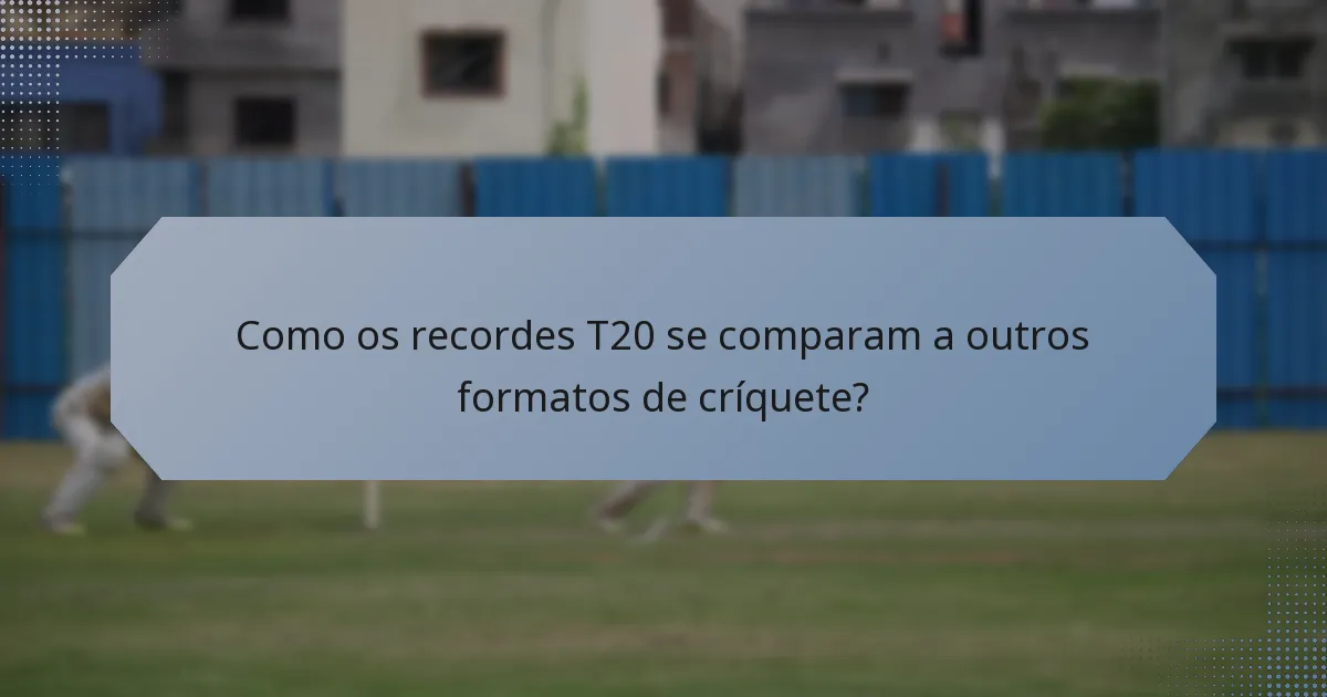 Como os recordes T20 se comparam a outros formatos de críquete?