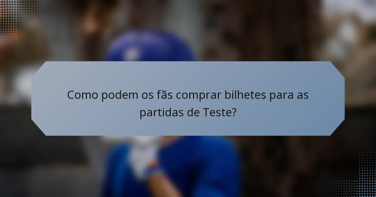 Como podem os fãs comprar bilhetes para as partidas de Teste?