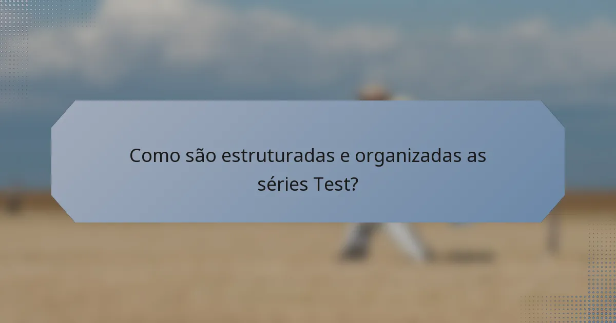 Como são estruturadas e organizadas as séries Test?