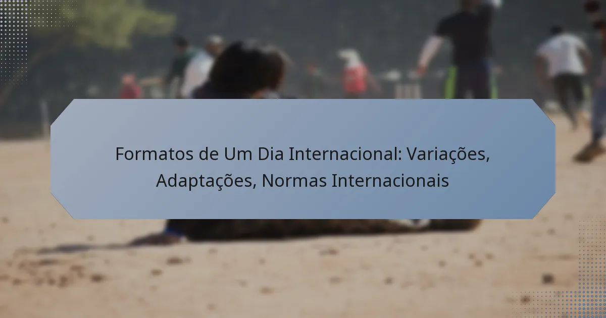 Formatos de Um Dia Internacional: Variações, Adaptações, Normas Internacionais