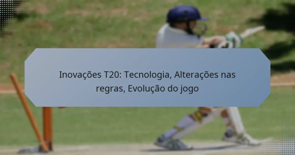 Inovações T20: Tecnologia, Alterações nas regras, Evolução do jogo
