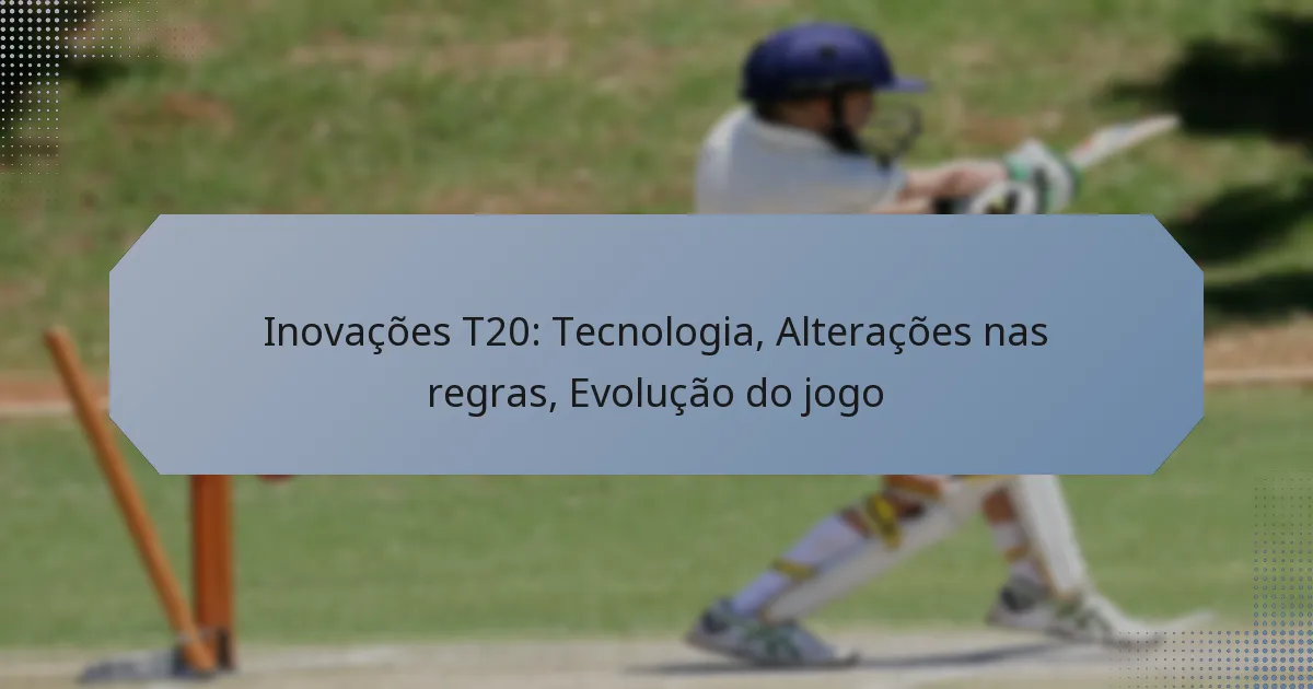 Inovações T20: Tecnologia, Alterações nas regras, Evolução do jogo