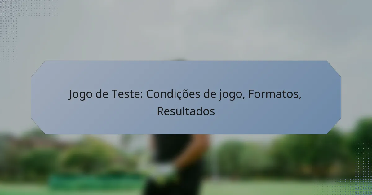 Jogo de Teste: Condições de jogo, Formatos, Resultados