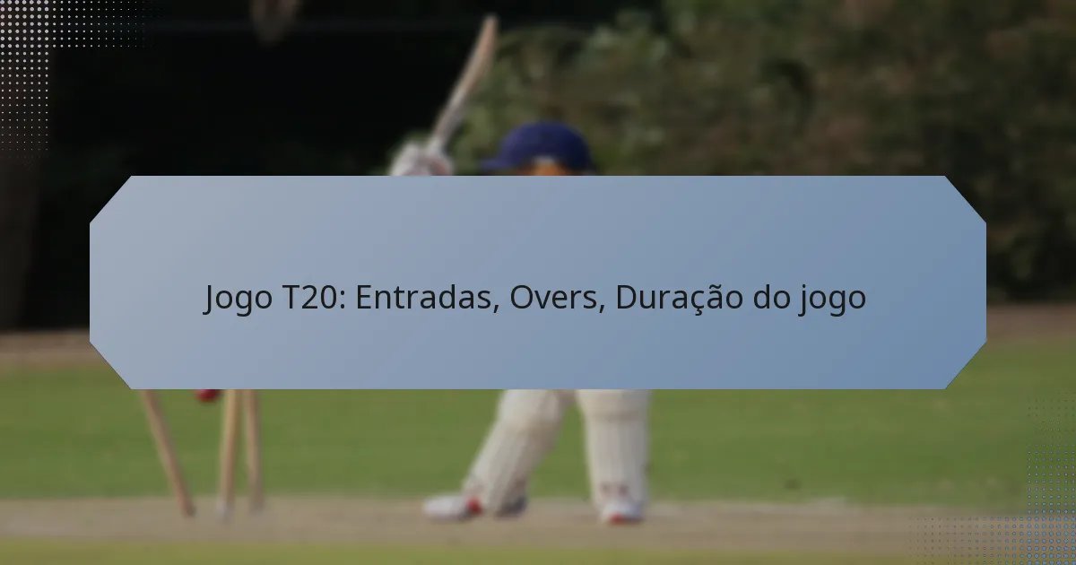 Jogo T20: Entradas, Overs, Duração do jogo