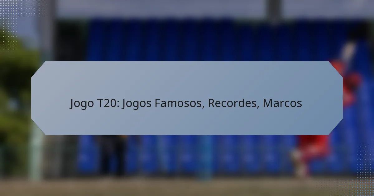 Jogo T20: Jogos Famosos, Recordes, Marcos
