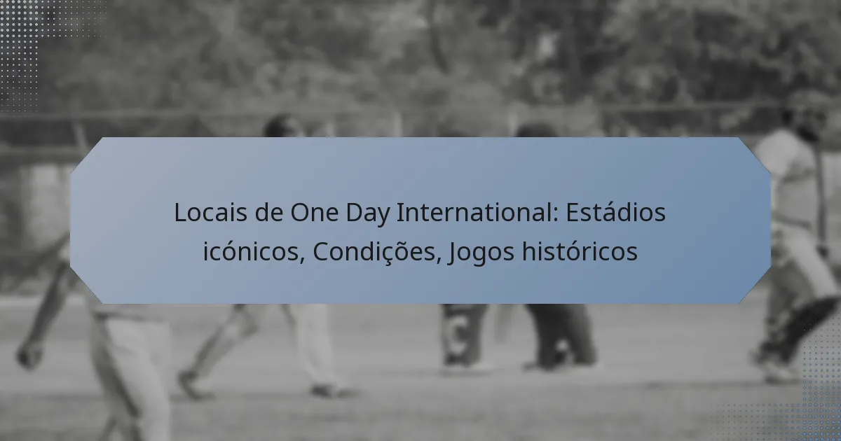 Locais de One Day International: Estádios icónicos, Condições, Jogos históricos