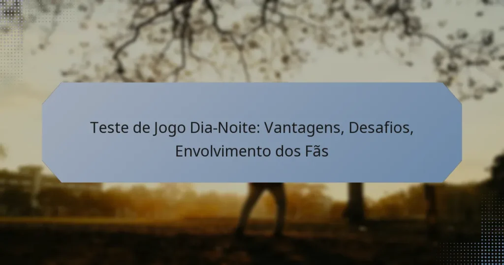 Teste de Jogo Dia-Noite: Vantagens, Desafios, Envolvimento dos Fãs