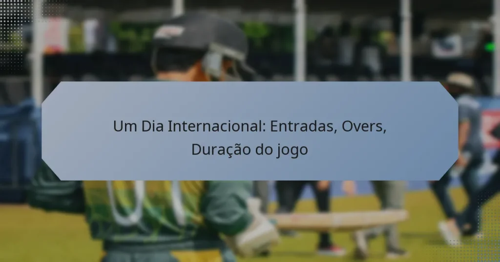 Um Dia Internacional: Entradas, Overs, Duração do jogo