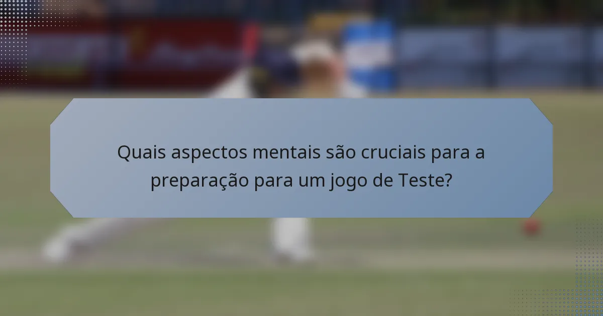 Quais aspectos mentais são cruciais para a preparação para um jogo de Teste?