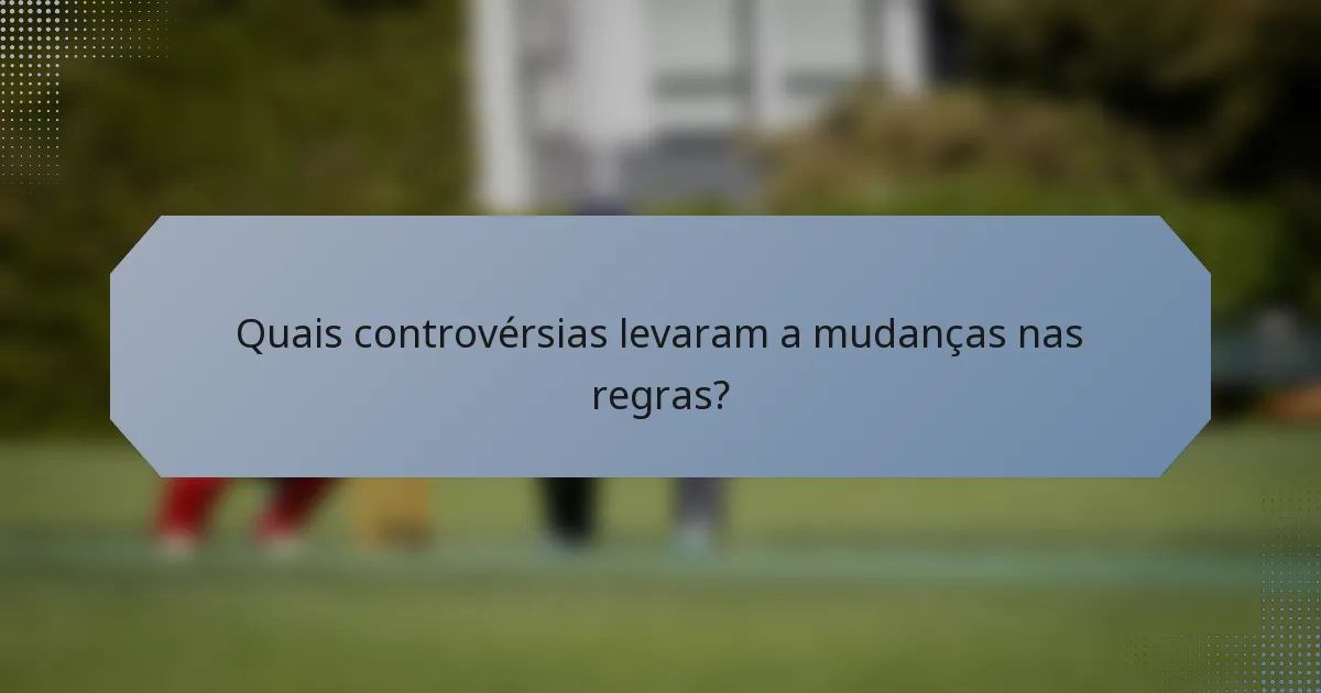Quais controvérsias levaram a mudanças nas regras?