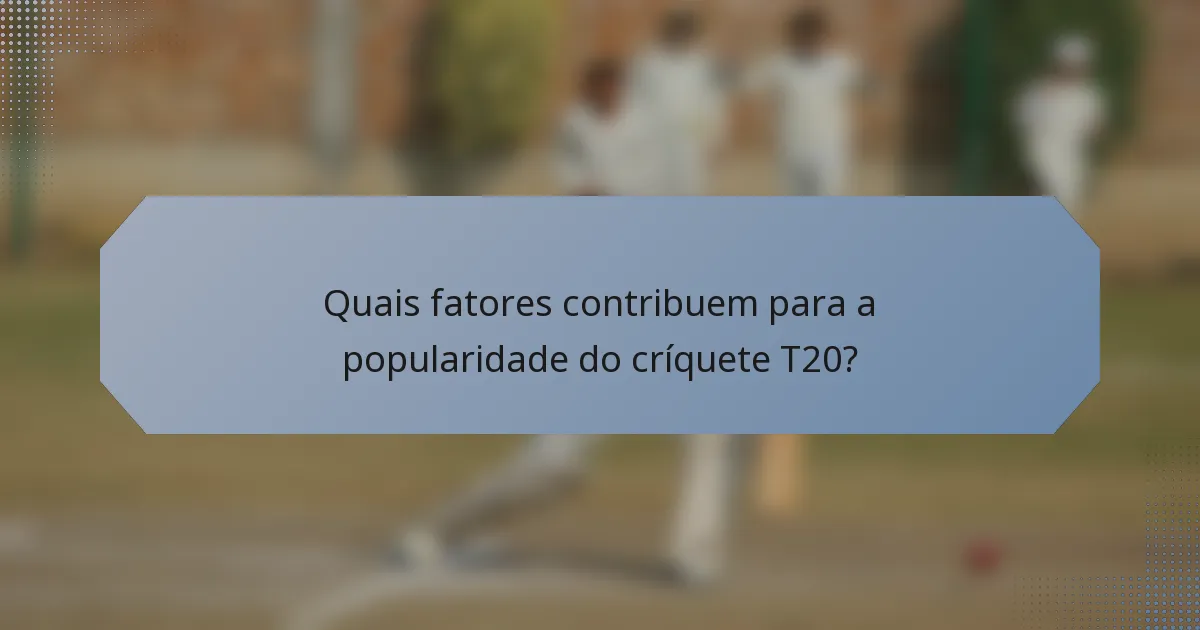 Quais fatores contribuem para a popularidade do críquete T20?