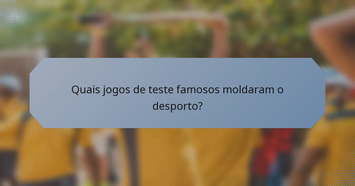 Quais jogos de teste famosos moldaram o desporto?