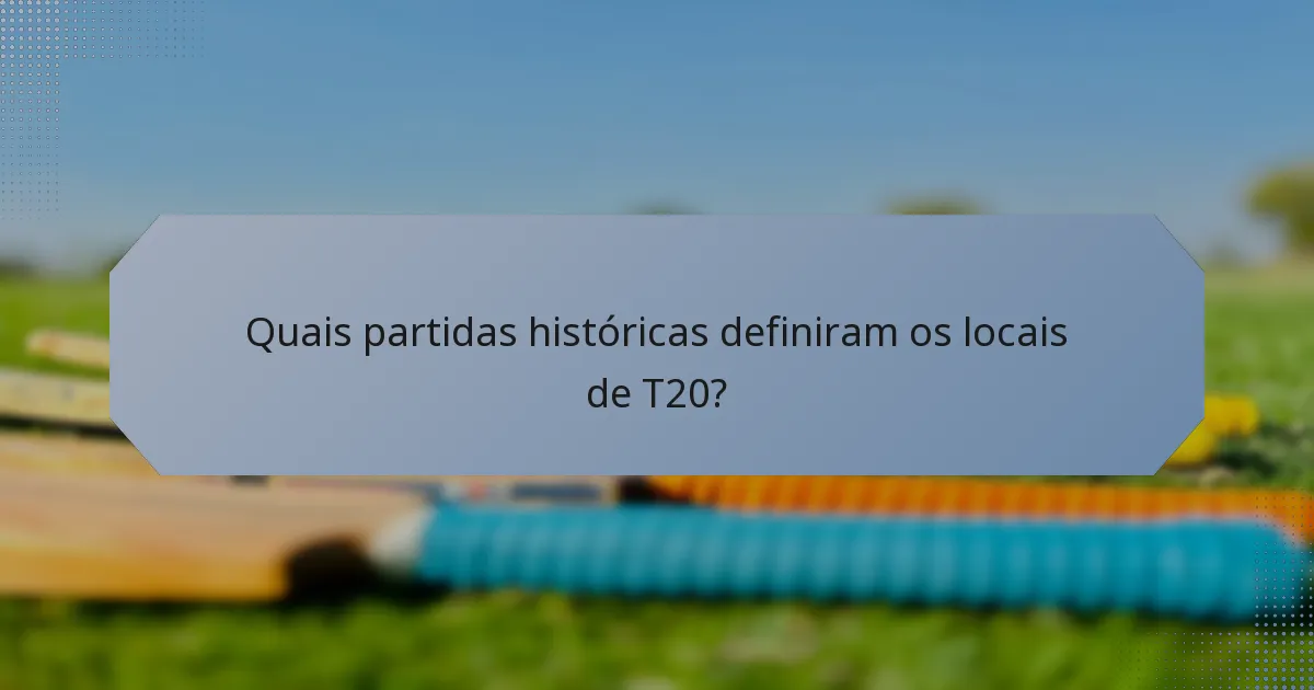 Quais partidas históricas definiram os locais de T20?