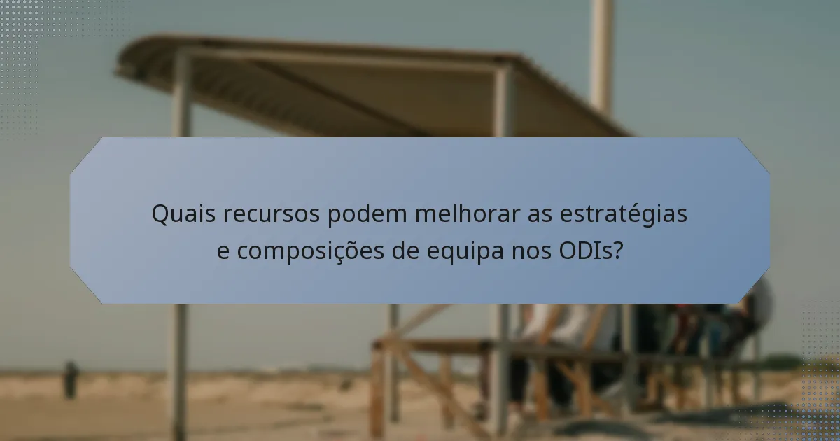 Quais recursos podem melhorar as estratégias e composições de equipa nos ODIs?
