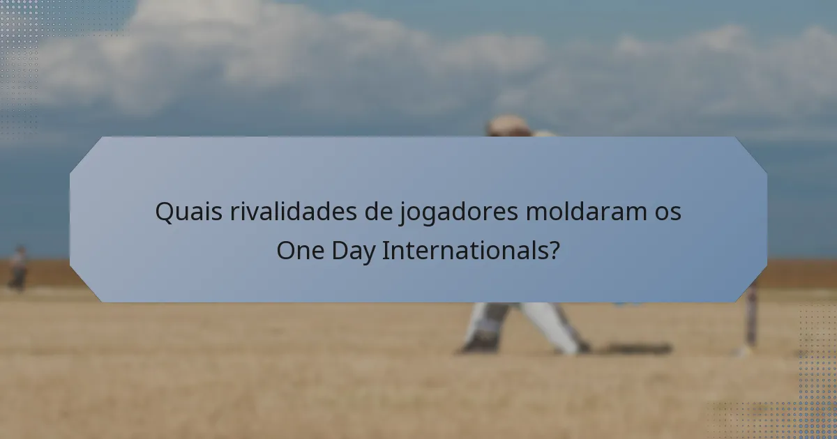 Quais rivalidades de jogadores moldaram os One Day Internationals?