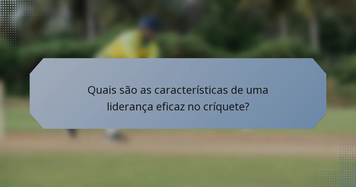 Quais são as características de uma liderança eficaz no críquete?