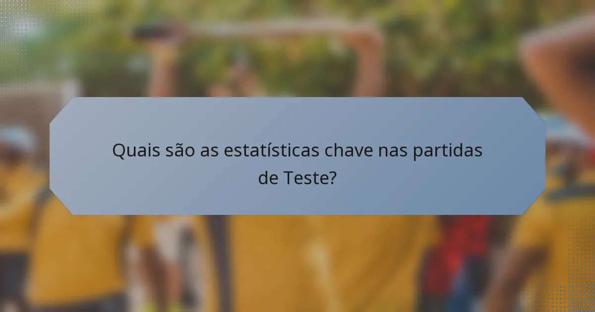 Quais são as estatísticas chave nas partidas de Teste?