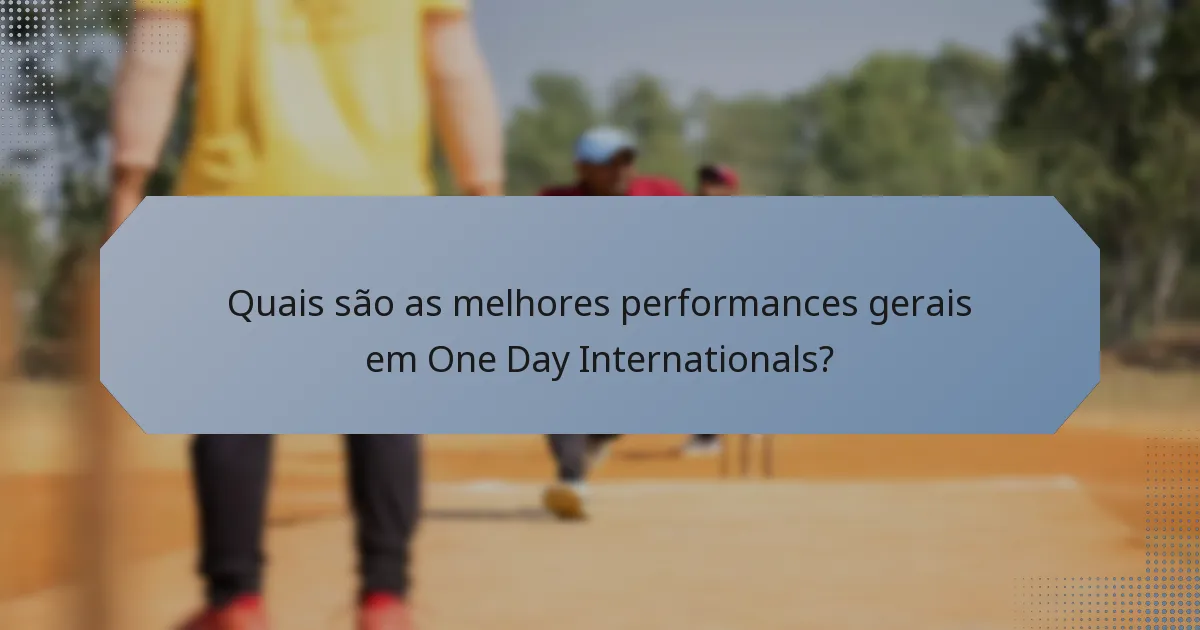 Quais são as melhores performances gerais em One Day Internationals?
