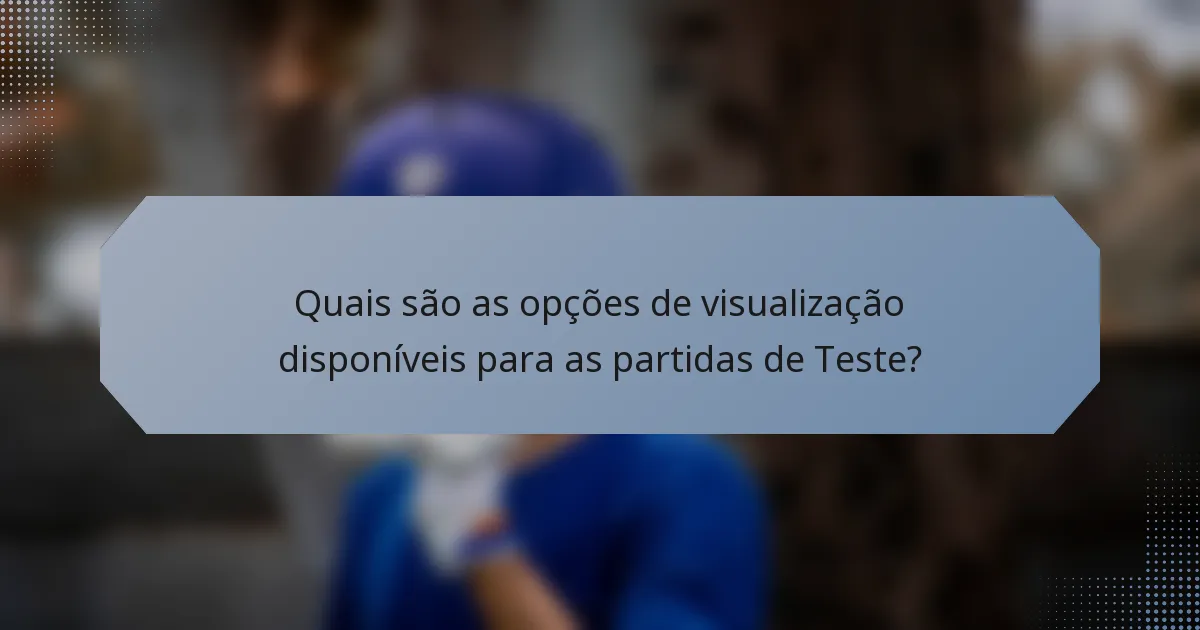 Quais são as opções de visualização disponíveis para as partidas de Teste?