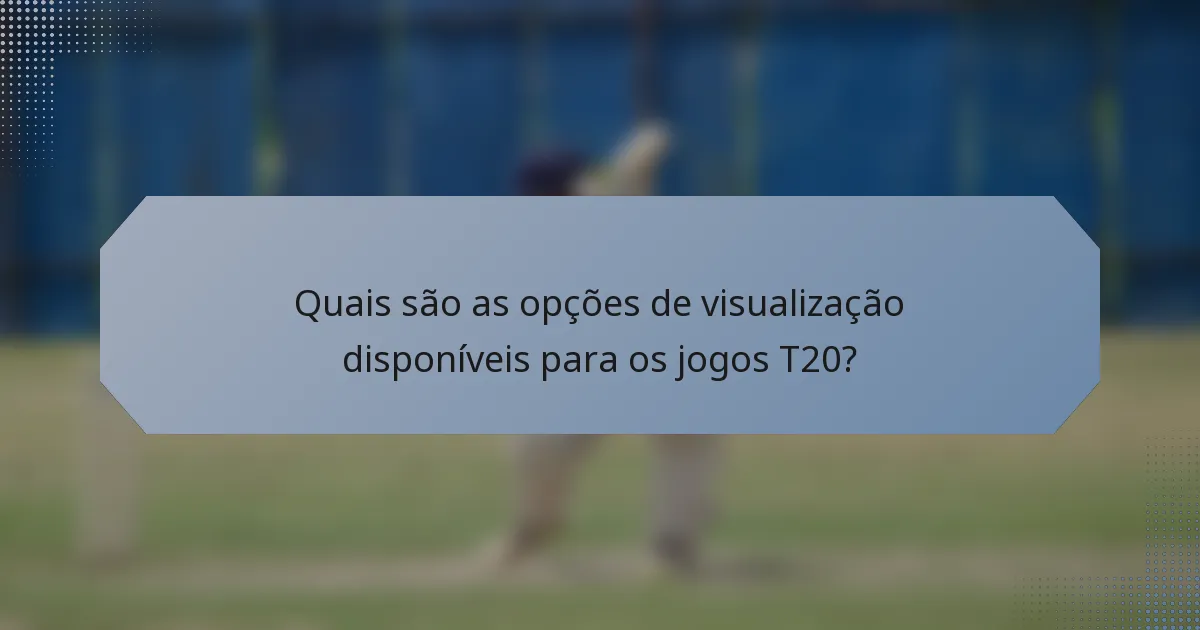 Quais são as opções de visualização disponíveis para os jogos T20?