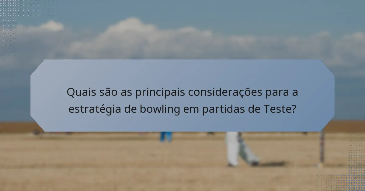 Quais são as principais considerações para a estratégia de bowling em partidas de Teste?