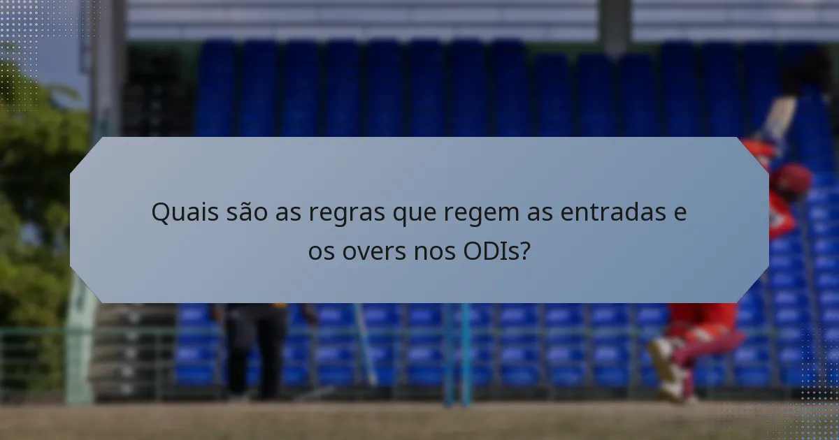 Quais são as regras que regem as entradas e os overs nos ODIs?