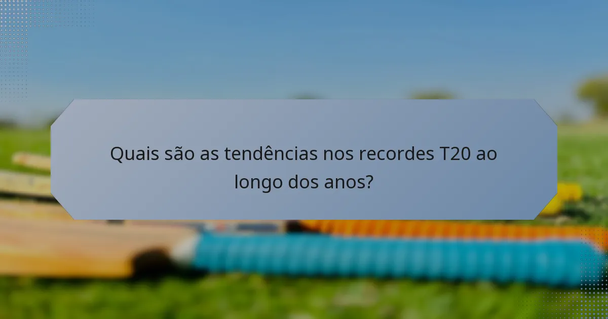 Quais são as tendências nos recordes T20 ao longo dos anos?