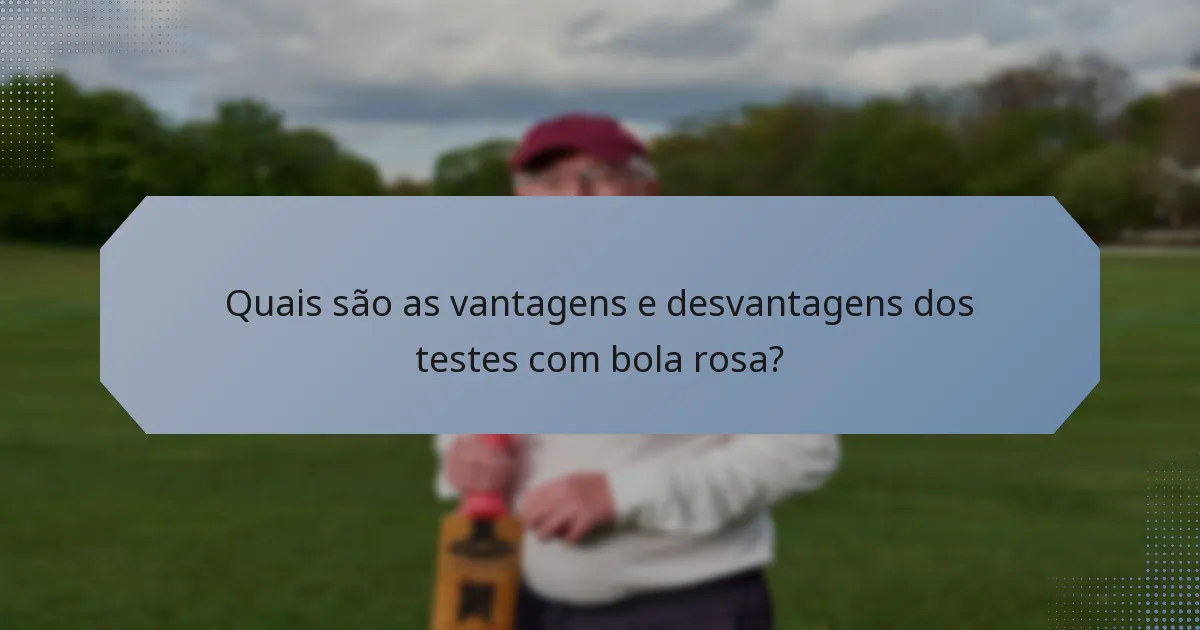 Quais são as vantagens e desvantagens dos testes com bola rosa?