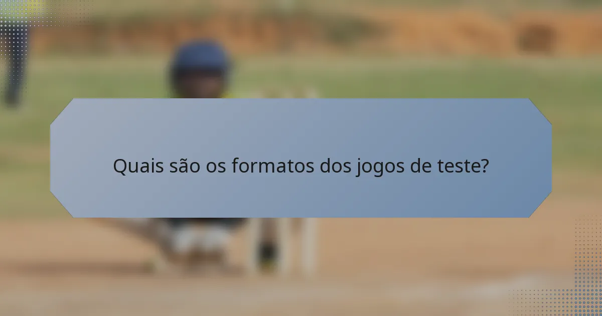 Quais são os formatos dos jogos de teste?