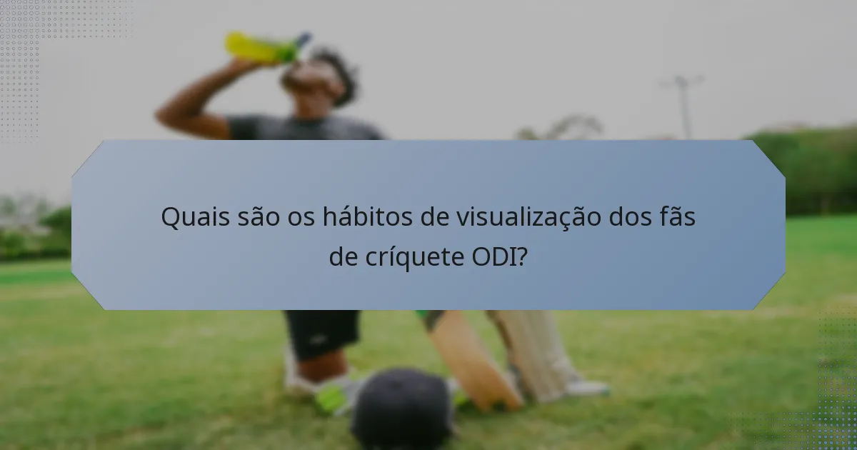 Quais são os hábitos de visualização dos fãs de críquete ODI?