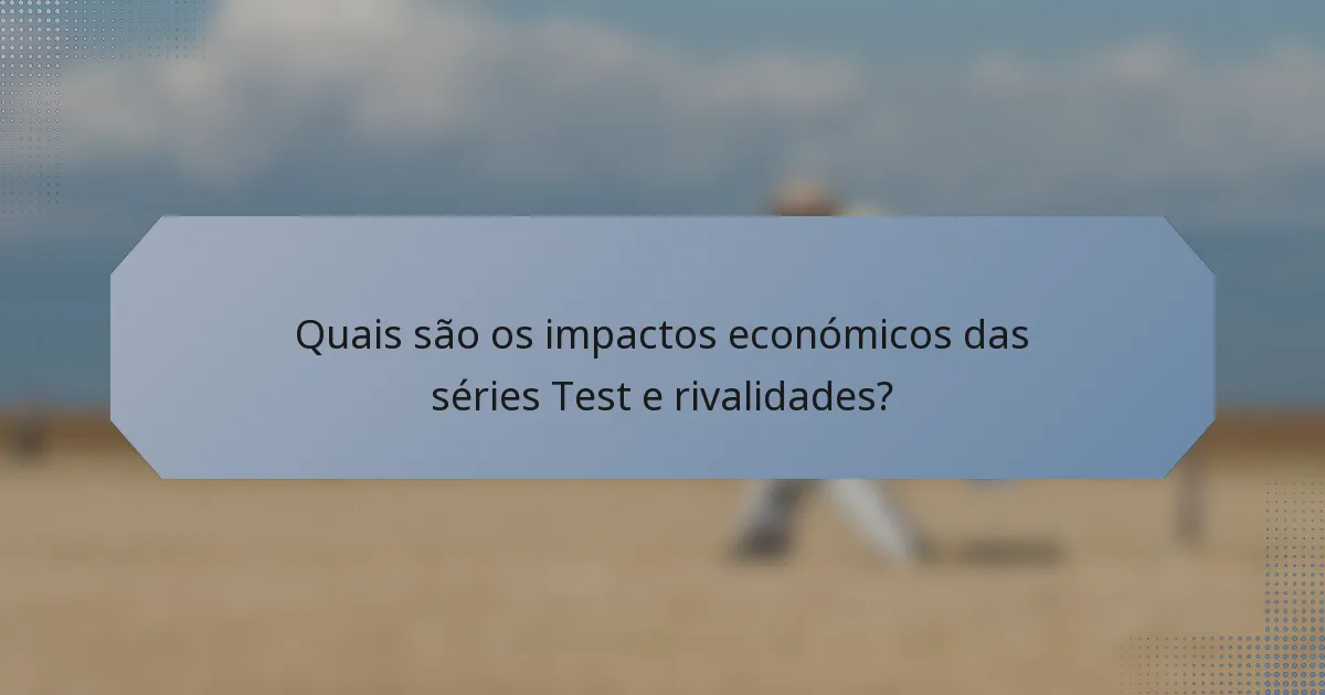 Quais são os impactos económicos das séries Test e rivalidades?