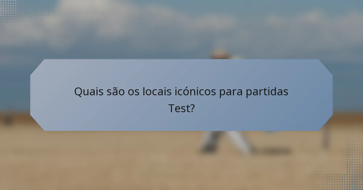 Quais são os locais icónicos para partidas Test?