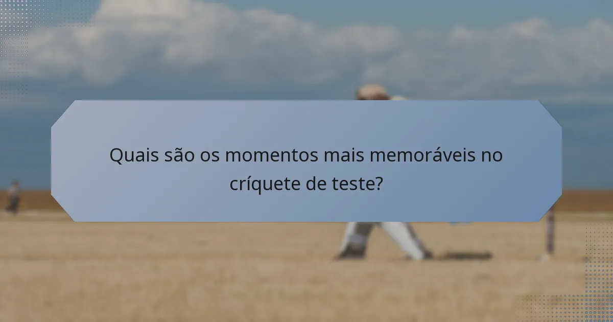 Quais são os momentos mais memoráveis no críquete de teste?