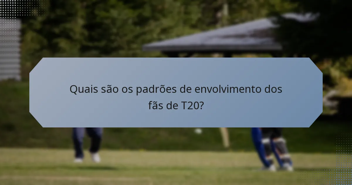 Quais são os padrões de envolvimento dos fãs de T20?