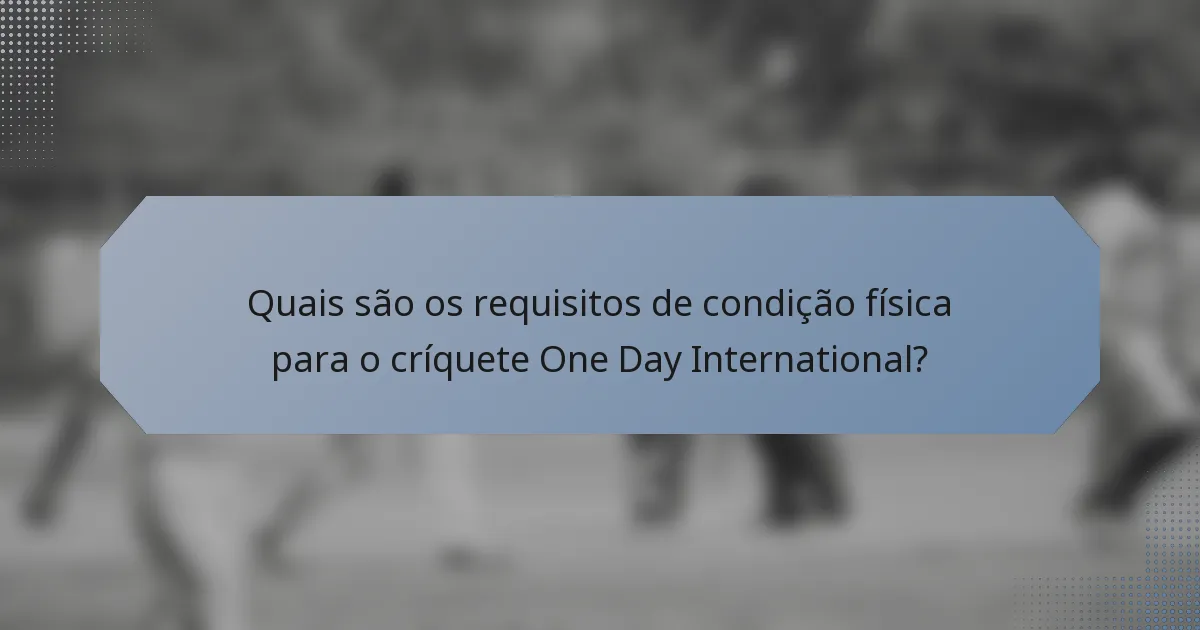 Quais são os requisitos de condição física para o críquete One Day International?