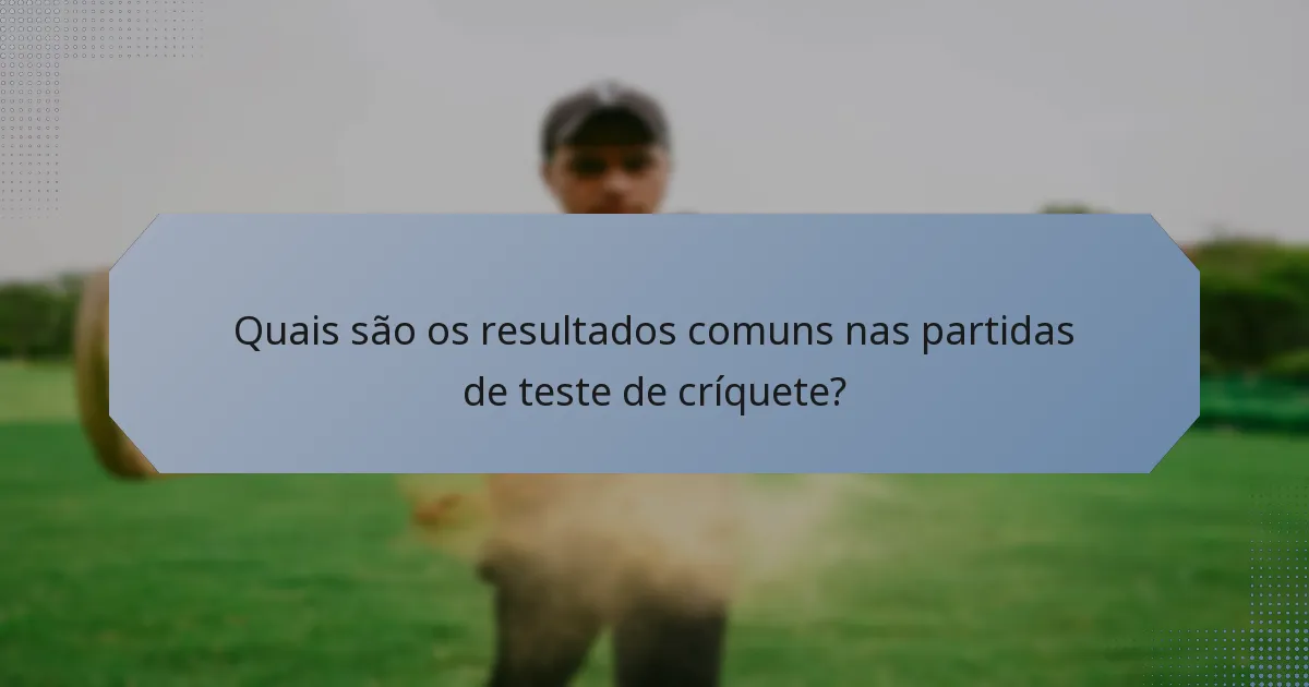 Quais são os resultados comuns nas partidas de teste de críquete?