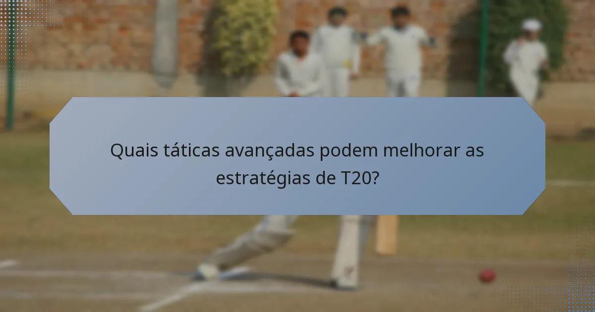 Quais táticas avançadas podem melhorar as estratégias de T20?
