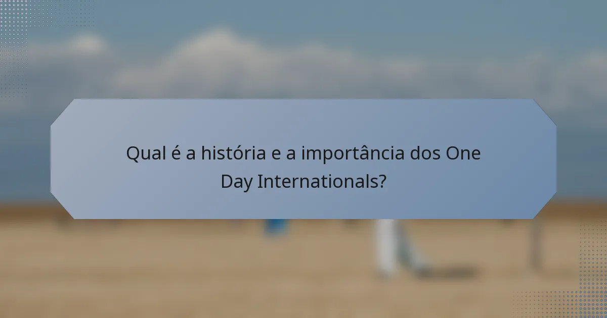 Qual é a história e a importância dos One Day Internationals?