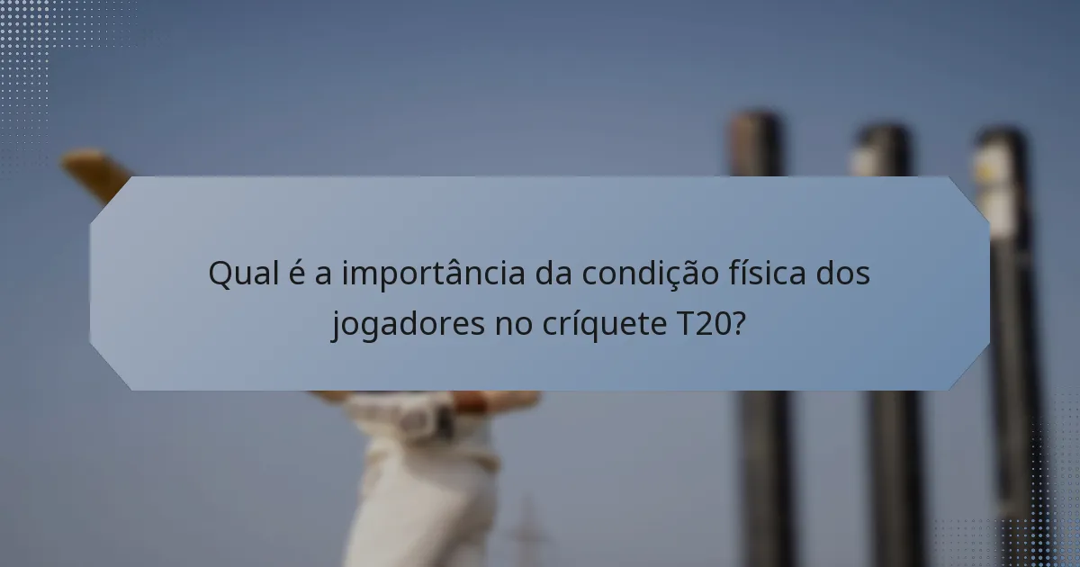 Qual é a importância da condição física dos jogadores no críquete T20?