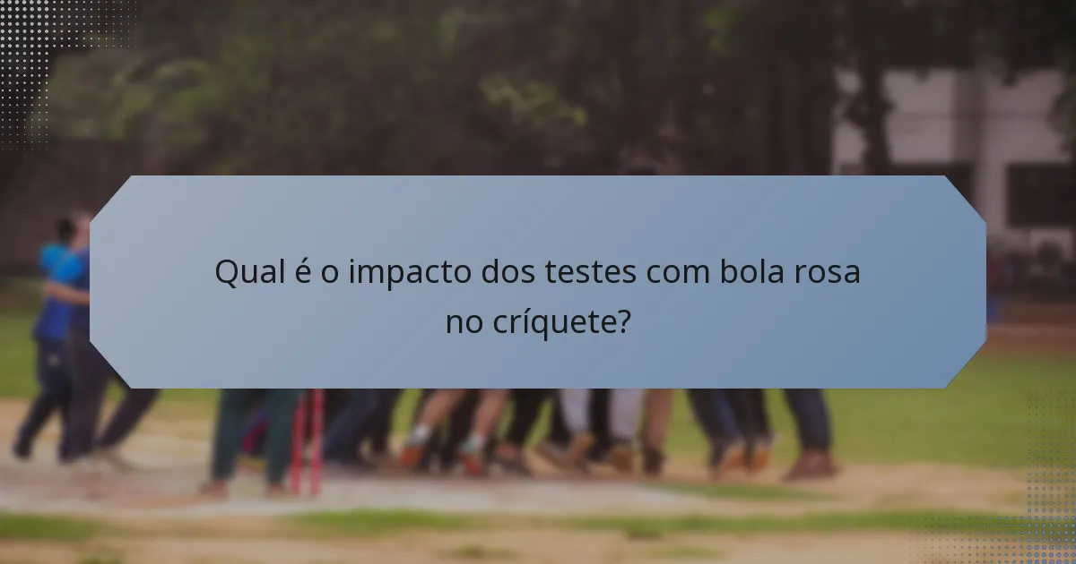 Qual é o impacto dos testes com bola rosa no críquete?