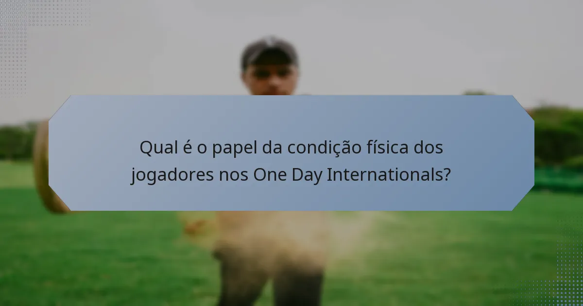 Qual é o papel da condição física dos jogadores nos One Day Internationals?